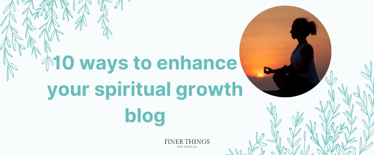 10 ways to enhance your spiritual growth blog | Finer Things Editorial