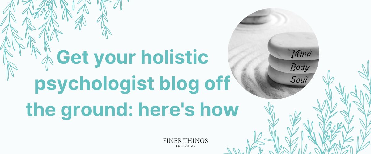 Get your holistic psychologist blog off the ground: here's how | Finer Things Editorial | Shropshire | Oswestry | Shrewsbury