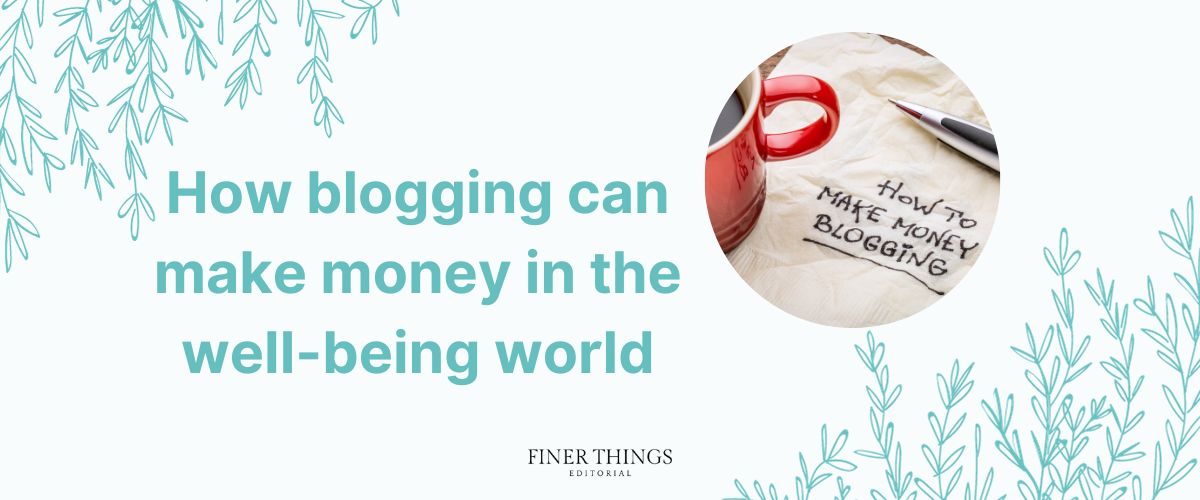 How blogging can make money in the well-being world | Finer Things Editorial