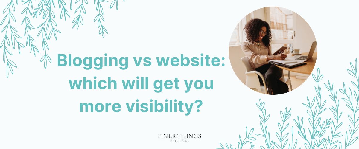 Blogging vs website: which will get you more visibility? | Finer Things Editorial